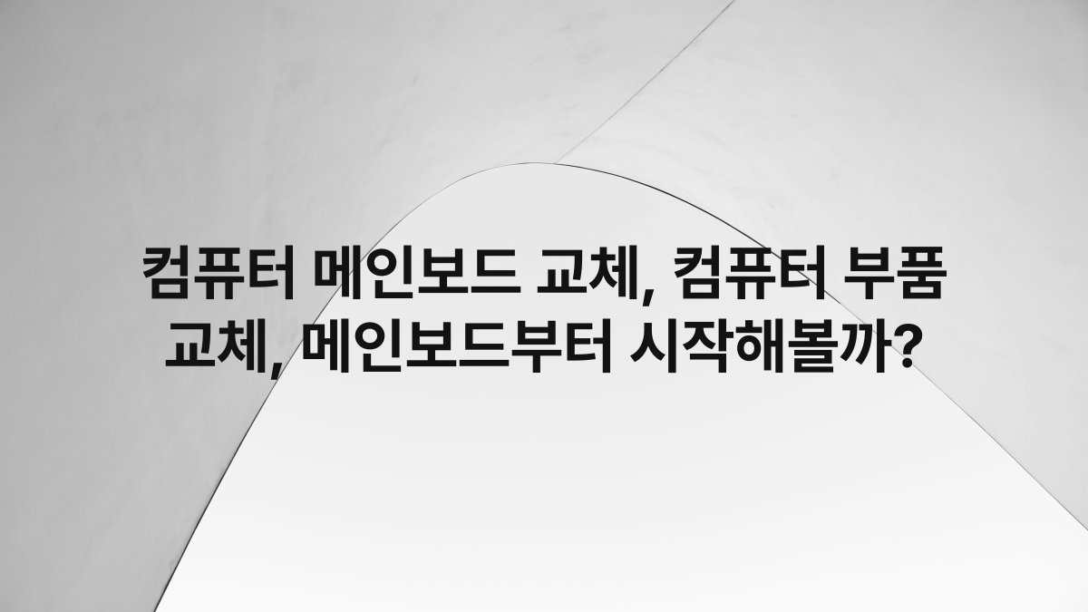 컴퓨터 메인보드 교체, 컴퓨터 부품 교체, 메인보드부터 시작해볼까?