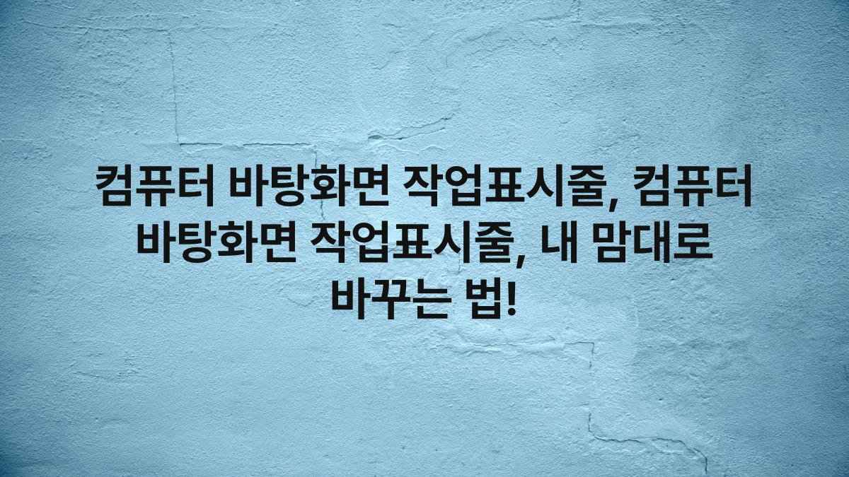 컴퓨터 바탕화면 작업표시줄, 컴퓨터 바탕화면 작업표시줄, 내 맘대로 바꾸는 법!