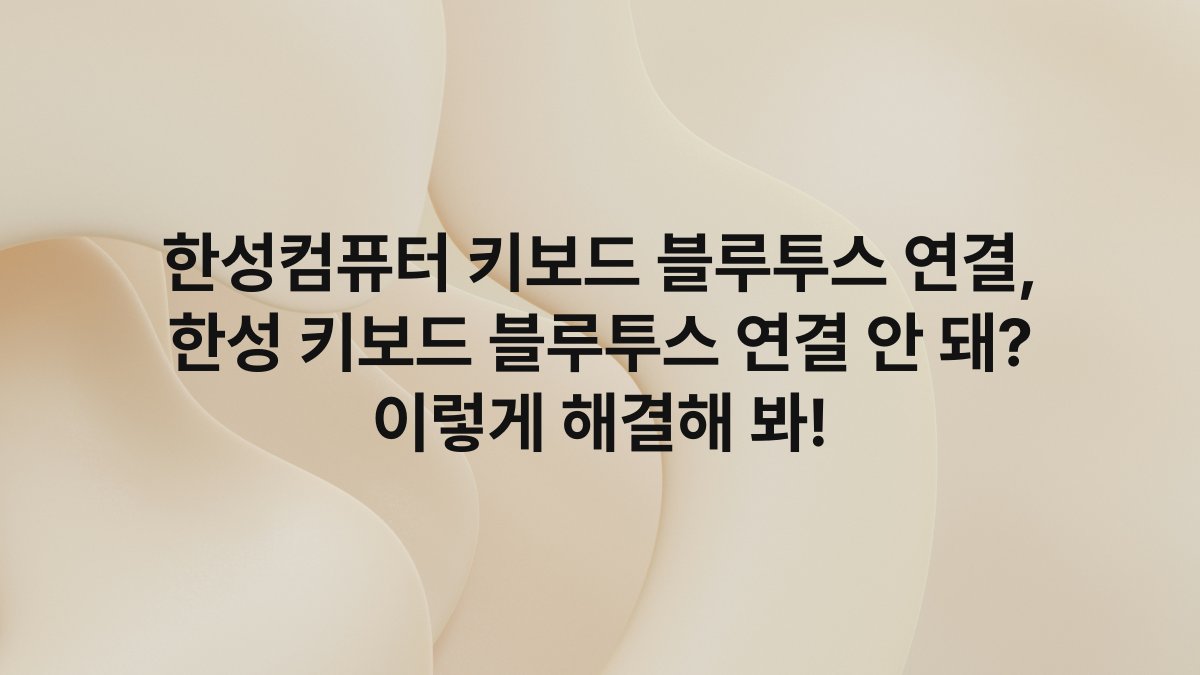 한성컴퓨터 키보드 블루투스 연결, 한성 키보드 블루투스 연결 안 돼? 이렇게 해결해 봐!