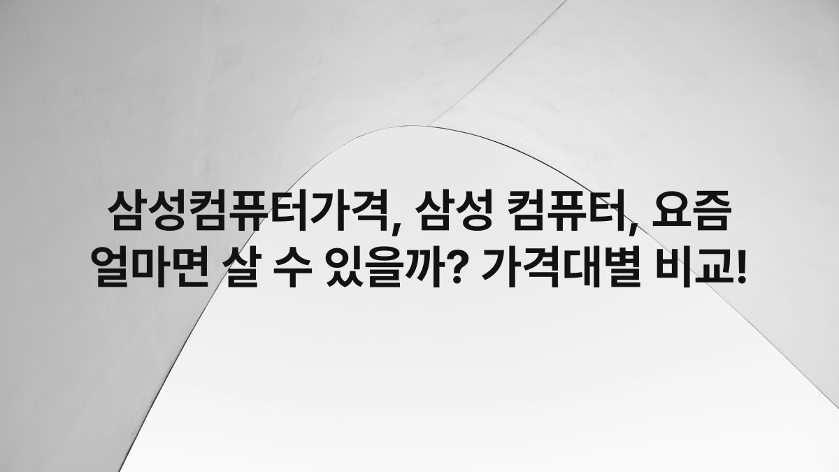 삼성컴퓨터가격, 삼성 컴퓨터, 요즘 얼마면 살 수 있을까? 가격대별 비교!
