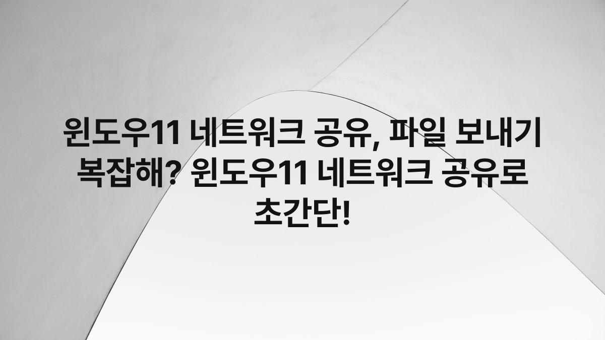 윈도우11 네트워크 공유, 파일 보내기 복잡해? 윈도우11 네트워크 공유로 초간단!
