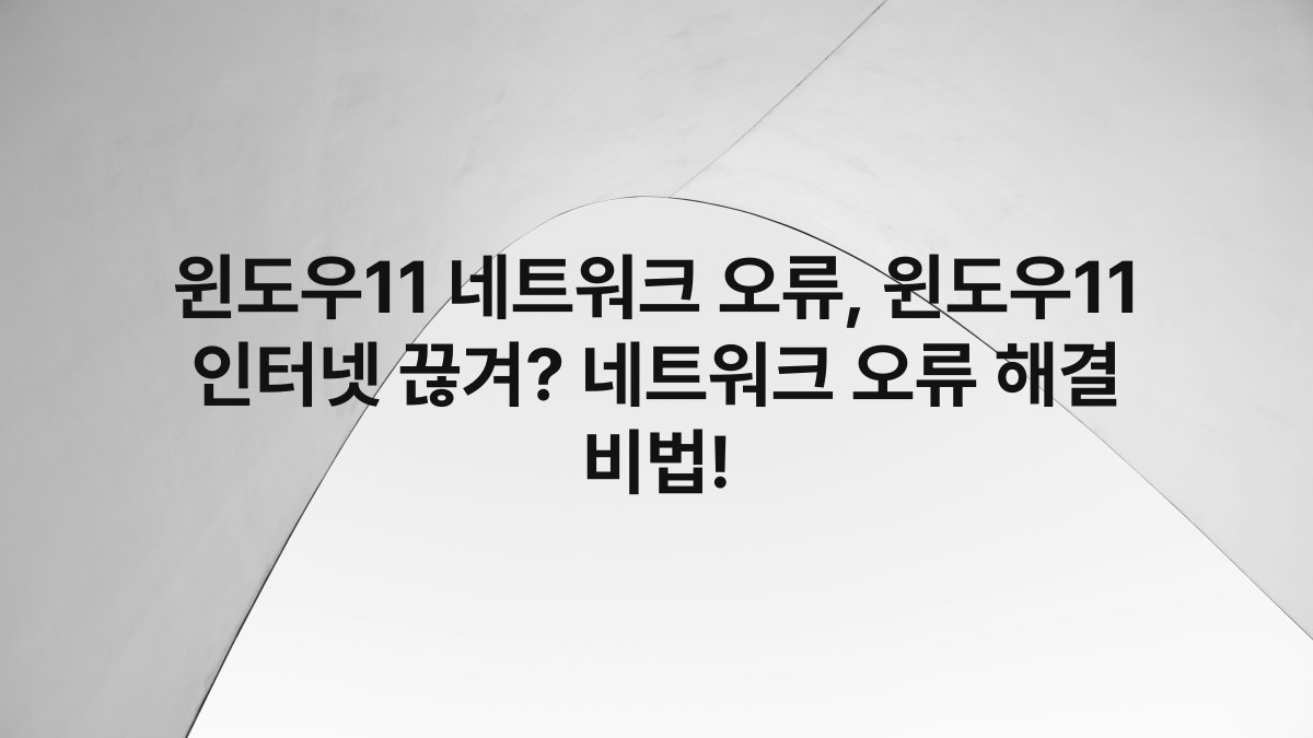 윈도우11 네트워크 오류, 윈도우11 인터넷 끊겨? 네트워크 오류 해결 비법!