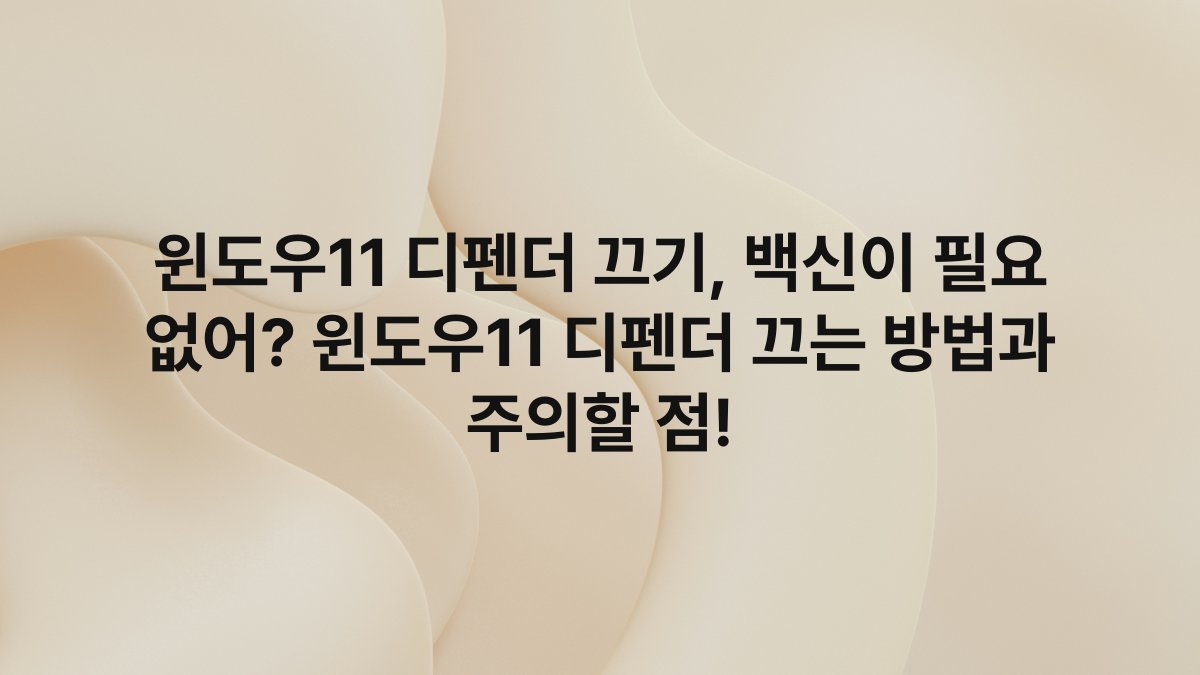 윈도우11 디펜더 끄기, 백신이 필요 없어? 윈도우11 디펜더 끄는 방법과 주의할 점!