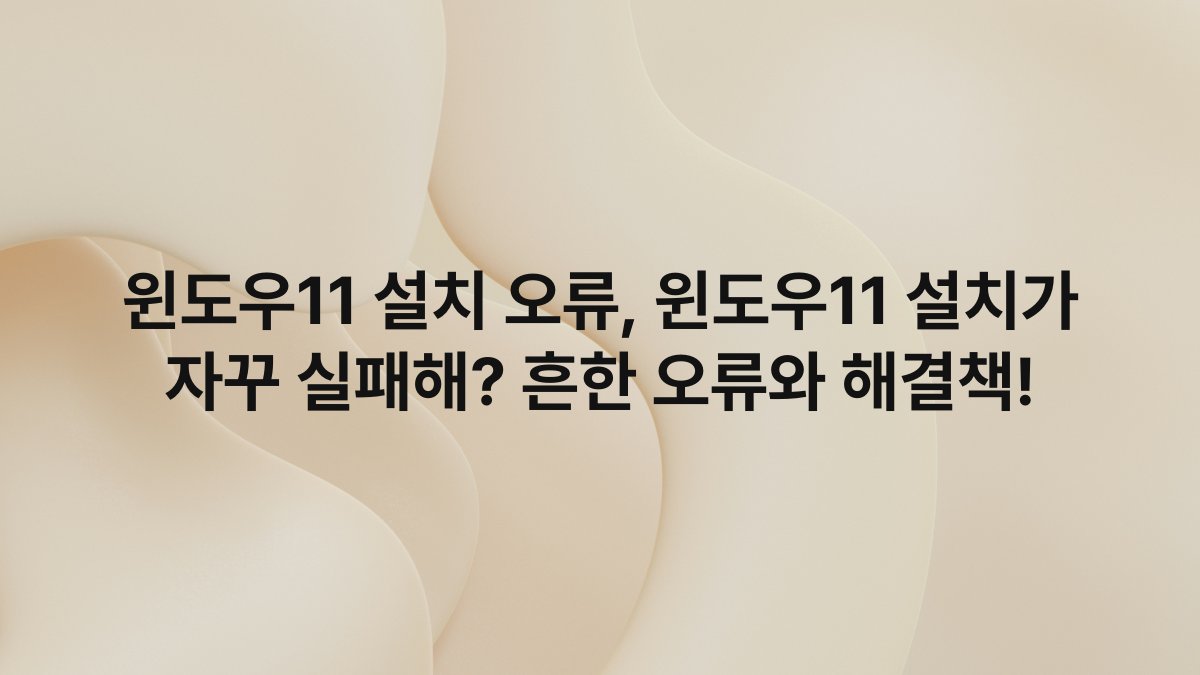 윈도우11 설치 오류, 윈도우11 설치가 자꾸 실패해? 흔한 오류와 해결책!