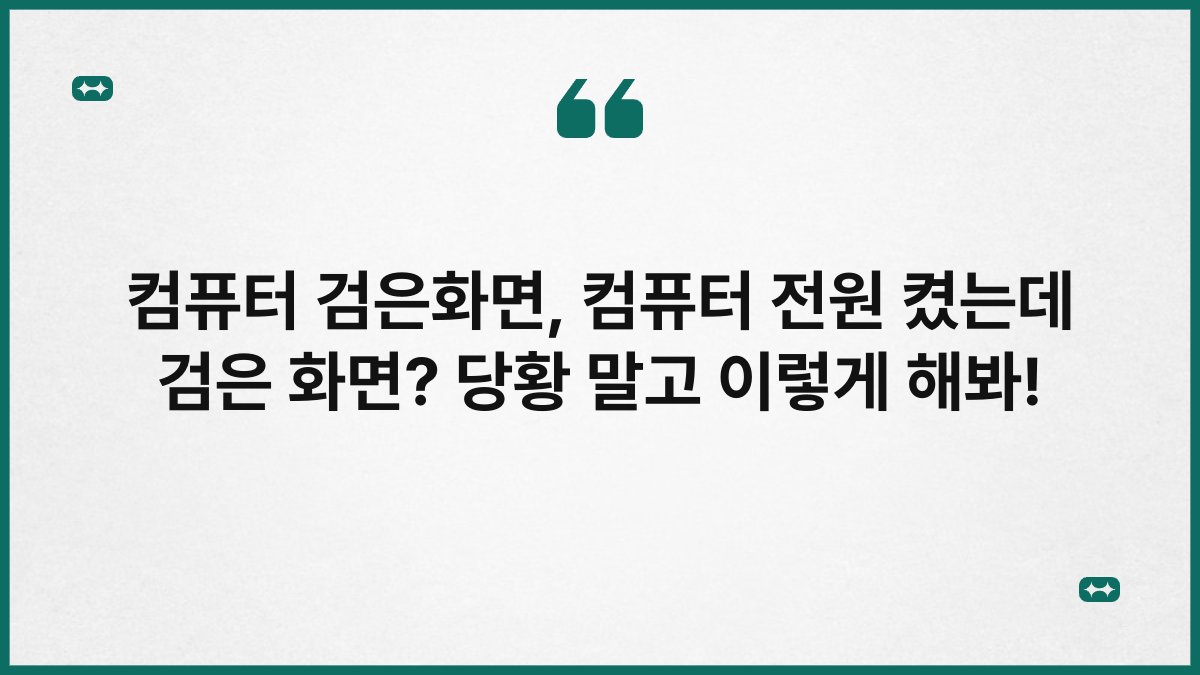 컴퓨터 검은화면, 컴퓨터 전원 켰는데 검은 화면? 당황 말고 이렇게 해봐!