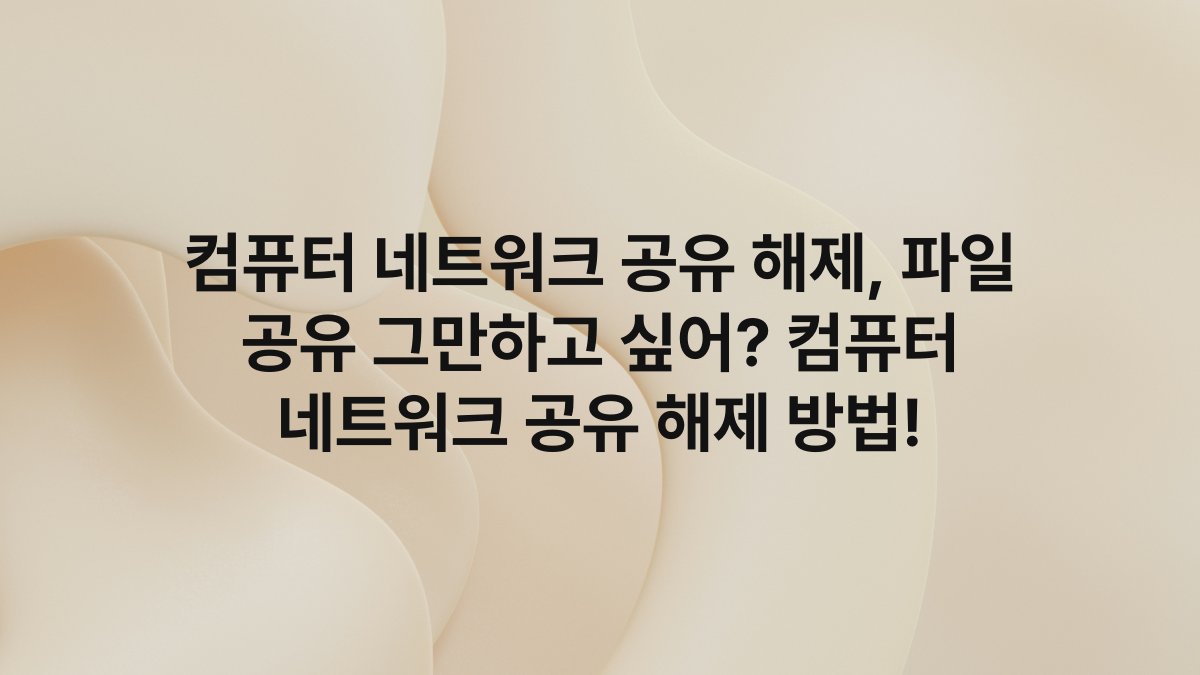 컴퓨터 네트워크 공유 해제, 파일 공유 그만하고 싶어? 컴퓨터 네트워크 공유 해제 방법!