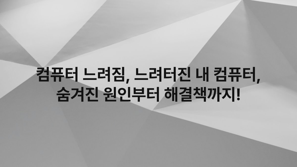 컴퓨터 느려짐, 느려터진 내 컴퓨터, 숨겨진 원인부터 해결책까지!