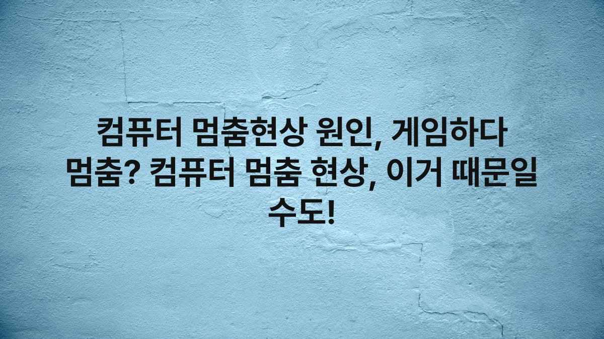 컴퓨터 멈춤현상 원인, 게임하다 멈춤? 컴퓨터 멈춤 현상, 이거 때문일 수도!