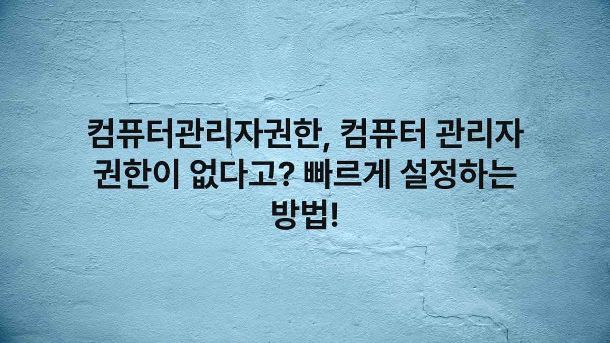 컴퓨터관리자권한, 컴퓨터 관리자 권한이 없다고? 빠르게 설정하는 방법!