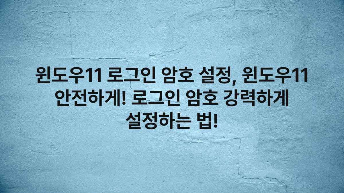 윈도우11 로그인 암호 설정, 윈도우11 안전하게! 로그인 암호 강력하게 설정하는 법!