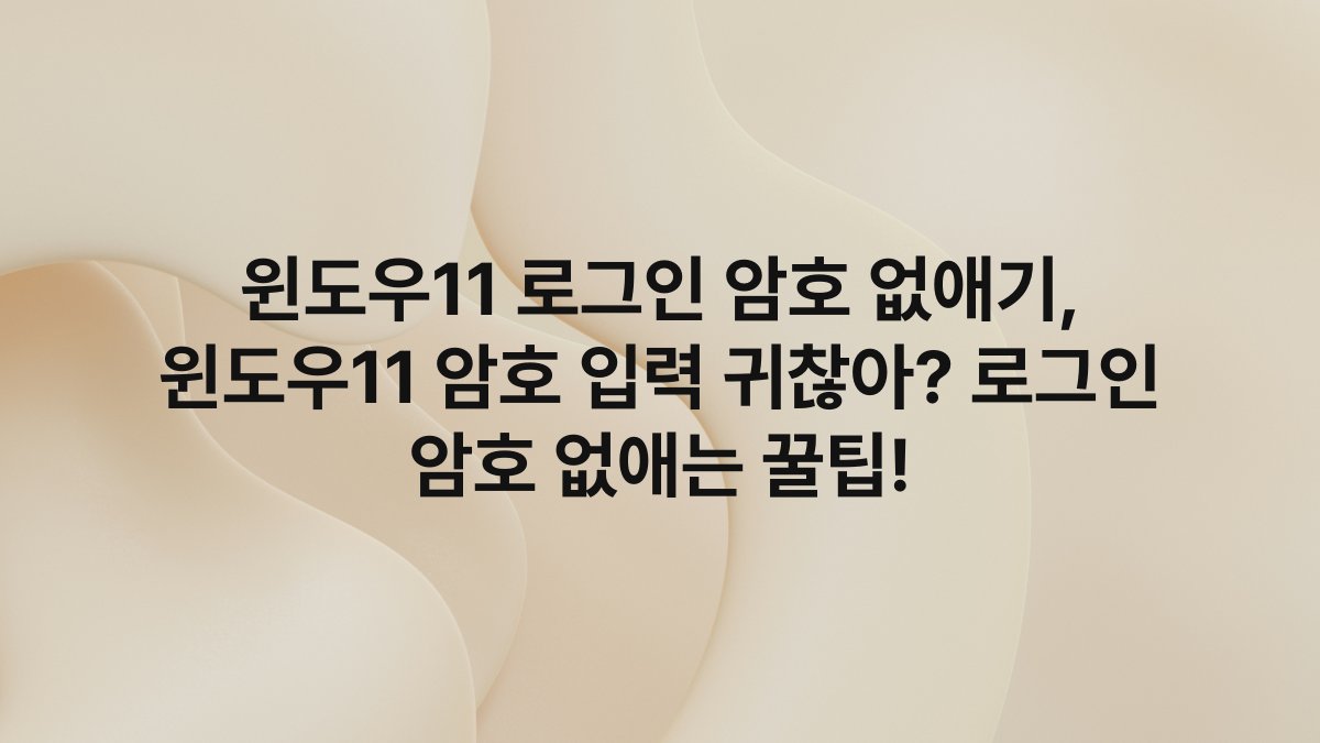 윈도우11 로그인 암호 없애기, 윈도우11 암호 입력 귀찮아? 로그인 암호 없애는 꿀팁!