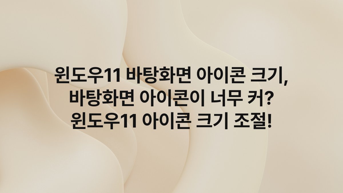 윈도우11 바탕화면 아이콘 크기, 바탕화면 아이콘이 너무 커? 윈도우11 아이콘 크기 조절!
