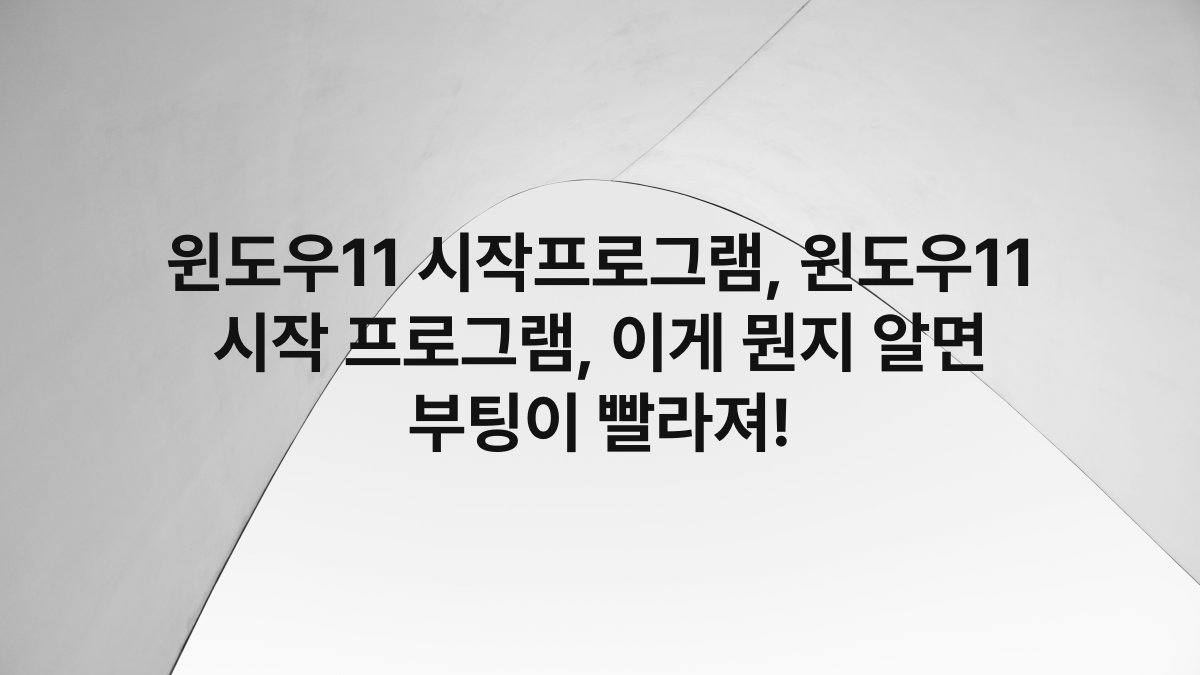 윈도우11 시작프로그램, 윈도우11 시작 프로그램, 이게 뭔지 알면 부팅이 빨라져!