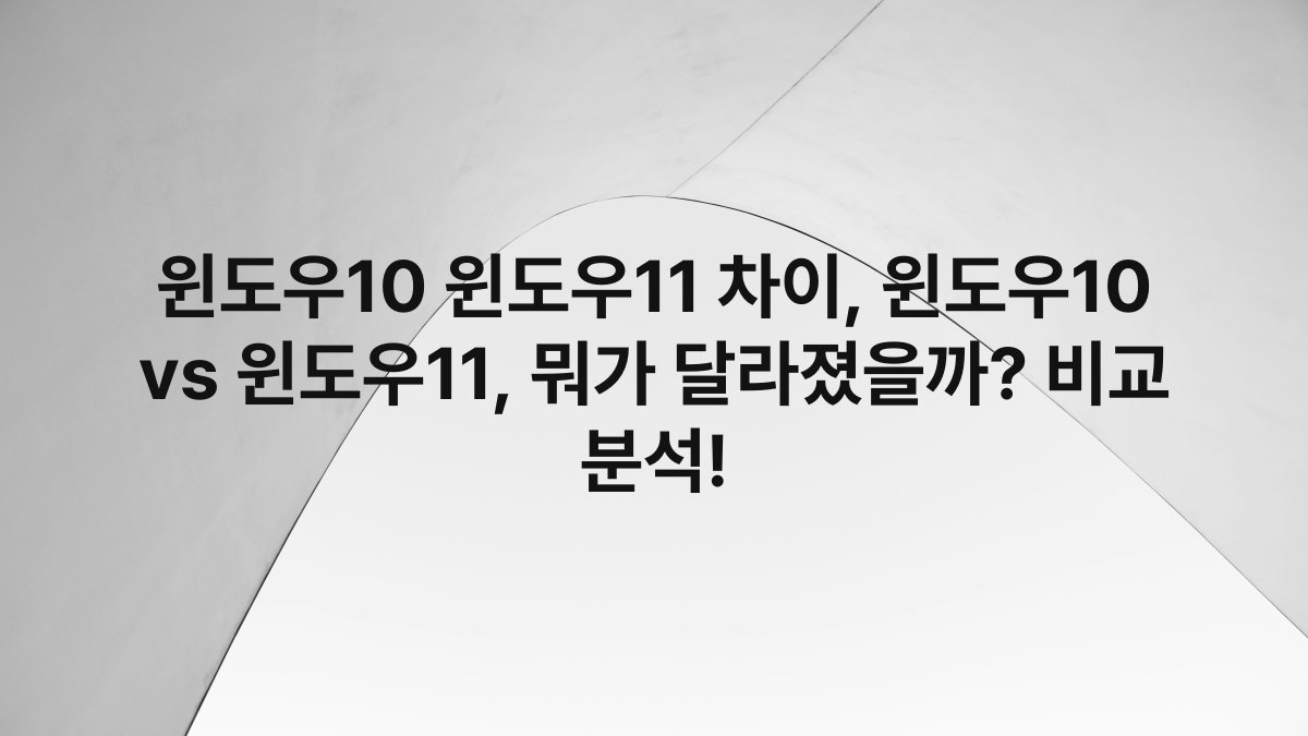 윈도우10 윈도우11 차이, 윈도우10 vs 윈도우11, 뭐가 달라졌을까? 비교 분석!
