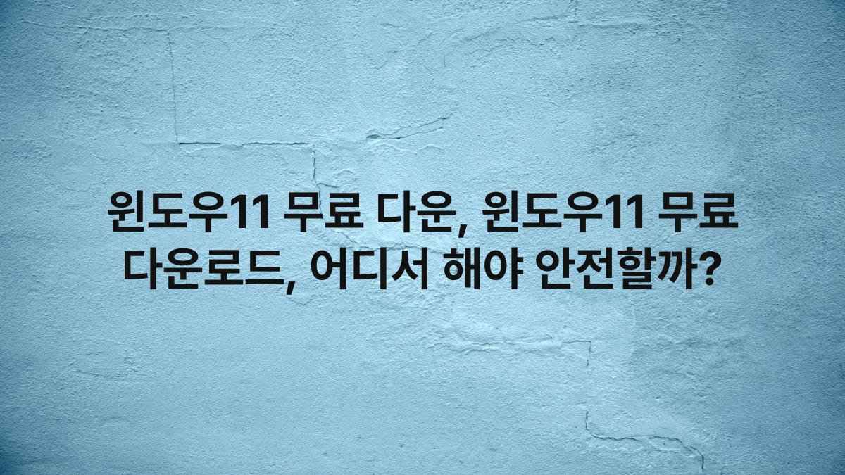 윈도우11 무료 다운, 윈도우11 무료 다운로드, 어디서 해야 안전할까?