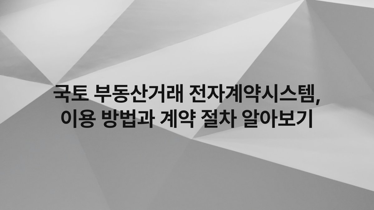 국토 부동산거래 전자계약시스템, 이용 방법과 계약 절차 알아보기