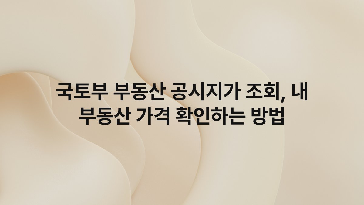 국토부 부동산 공시지가 조회, 내 부동산 가격 확인하는 방법