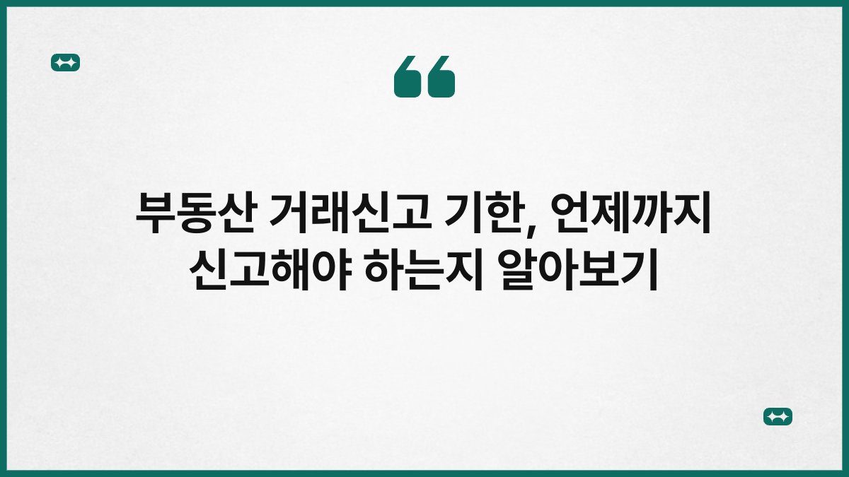 부동산 거래신고 기한, 언제까지 신고해야 하는지 알아보기