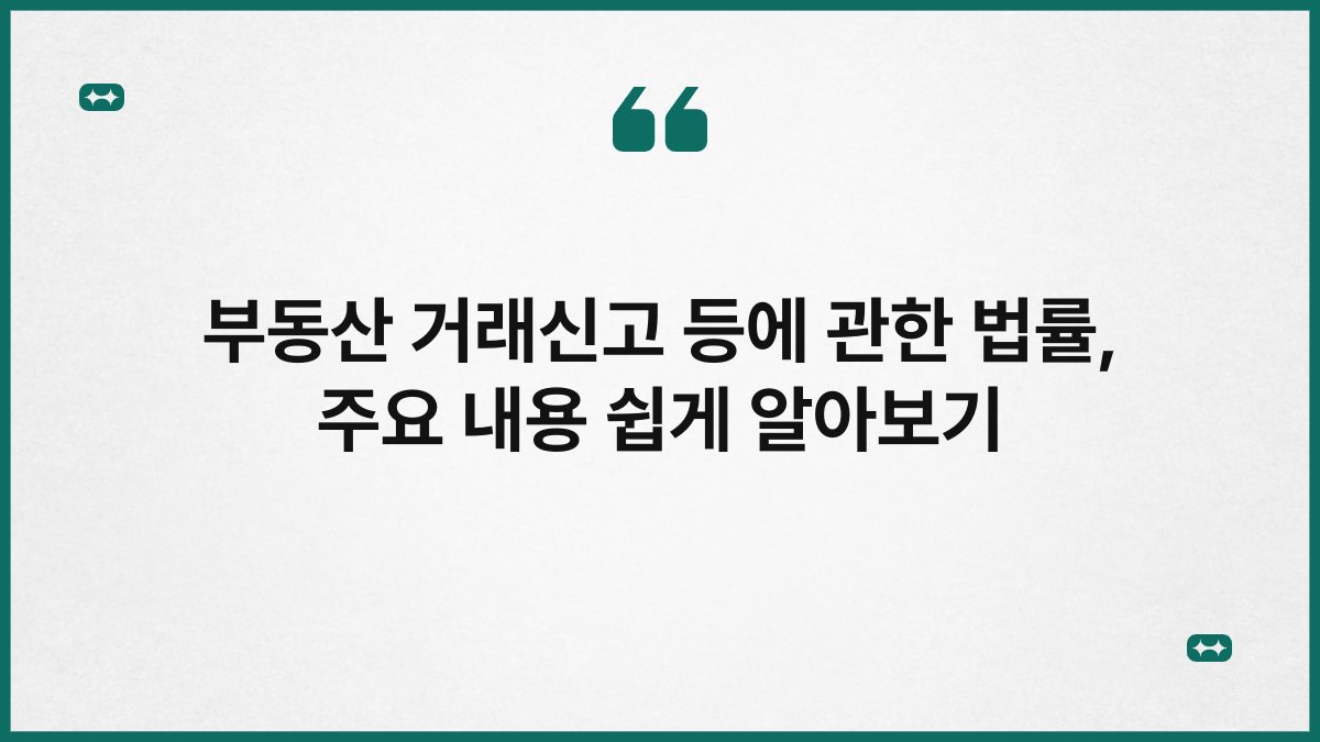 부동산 거래신고 등에 관한 법률, 주요 내용 쉽게 알아보기
