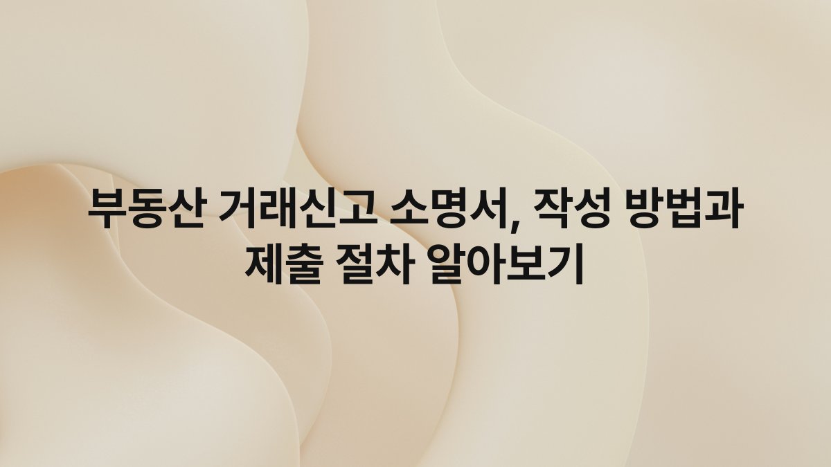 부동산 거래신고 소명서, 작성 방법과 제출 절차 알아보기