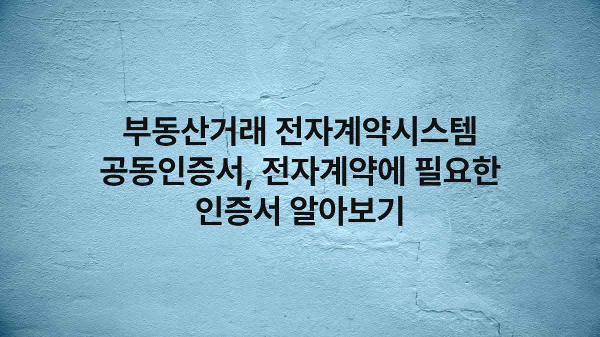 부동산거래 전자계약시스템 공동인증서, 전자계약에 필요한 인증서 알아보기