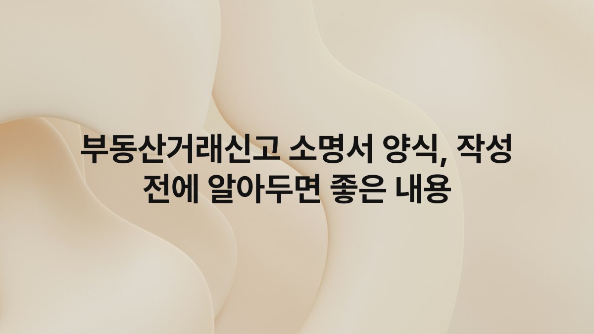 부동산거래신고 소명서 양식, 작성 전에 알아두면 좋은 내용