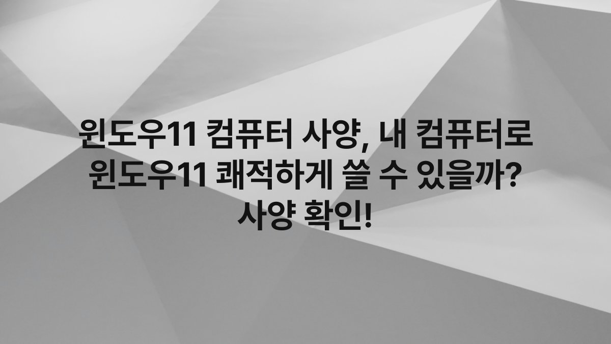 윈도우11 컴퓨터 사양, 내 컴퓨터로 윈도우11 쾌적하게 쓸 수 있을까? 사양 확인!