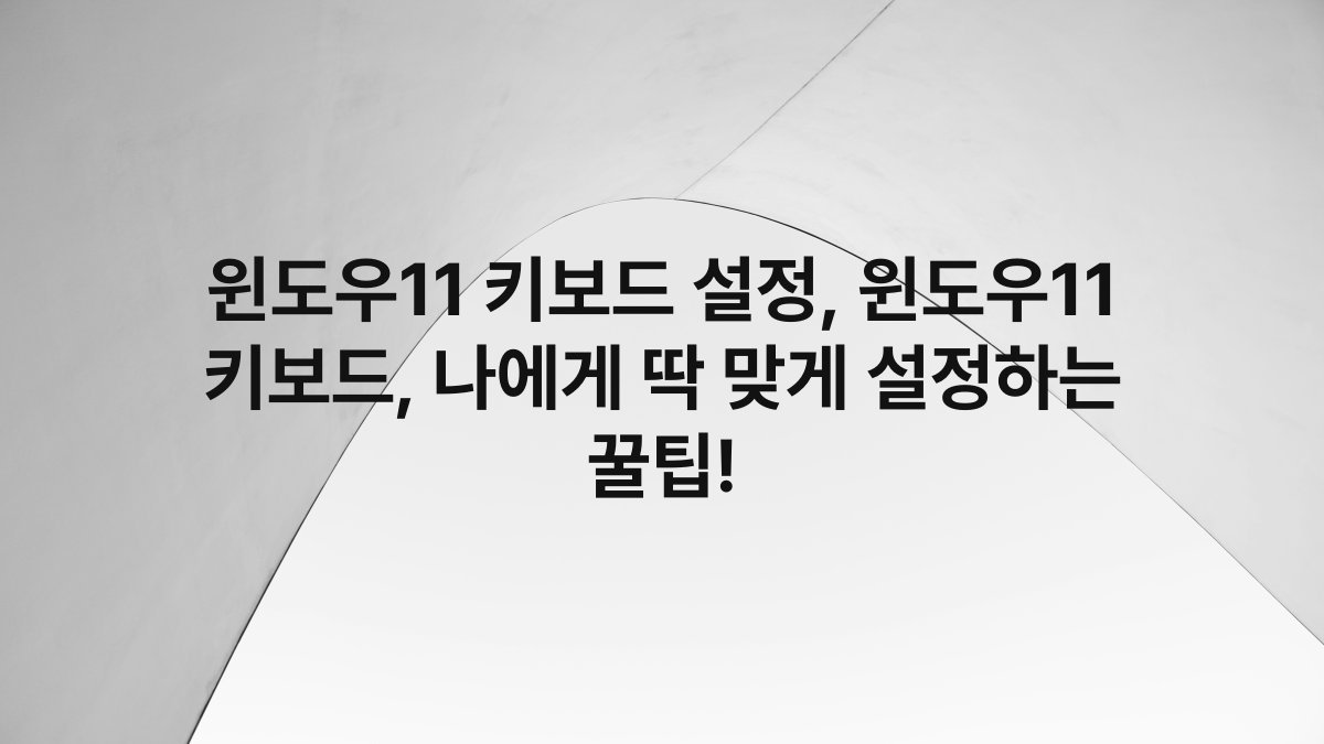 윈도우11 키보드 설정, 윈도우11 키보드, 나에게 딱 맞게 설정하는 꿀팁!