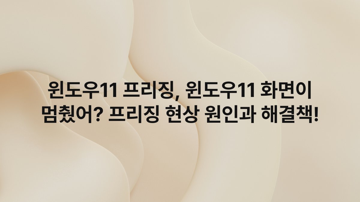 윈도우11 프리징, 윈도우11 화면이 멈췄어? 프리징 현상 원인과 해결책!