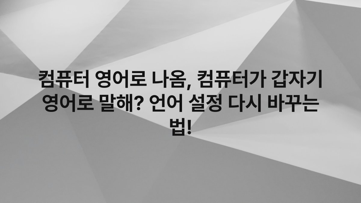 컴퓨터 영어로 나옴, 컴퓨터가 갑자기 영어로 말해? 언어 설정 다시 바꾸는 법!